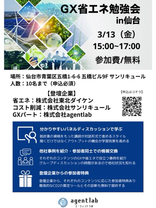 サンリキュールグループは、GX（グリーントランスフォーメーション）と省エネルギーをテーマとした、「GX省エネ勉強会 in 仙台」を開催いたします。
 
エネルギーコストの上昇や脱炭素への対応が企業経営に直結する時代となり、省エネ対策・GXの実践、さらにAIを活用した効率化が重要な経営テーマとなっています。
本勉強会では、こうした時代背景を踏まえ、実務に活かせるGX・省エネの考え方を分かりやすく学べる場として企画しました。
 
当日は以下3社が登壇し、それぞれの専門分野から具体的な取り組みや事例を紹介します。
 
・株式会社東北ダイケン　様
・株式会社agentlab　様
・株式会社サンリキュール
 
パネルディスカッション形式での解説に加え、他社事例の共有や参加者同士の情報交換の時間も設けており、「聞くだけ」で終わらない実践的な学びの場となっています。
 
また、参加者特典として、登壇企業の知見を活かした各種特典や、簡易的なCO2算定ツールおよび診断の無料提供を予定しています。
 
開催概要・登壇内容・参加方法の詳細は、掲載のチラシ（画像・PDF）をご覧ください。
 
GX・省エネ・コスト削減に取り組みたい企業の皆さま、これからの経営戦略を考えたい経営者・担当者の方など、どなたでもご参加いただける勉強会です。
皆さまのご参加を心よりお待ちしております。
 
イベント概要（チラシ反映）
日時：3月13日（金）15:00〜17:00
会場：仙台市青葉区五橋1-6-6 五橋ビル9F（サンリキュール仙台支社）
参加費：無料（申込制・先着10名）
 
登壇企業・関連情報
・株式会社東北ダイケン：https://www.tohoku-daiken.com/
・株式会社agentlab：https://www.agentlab.biz/
・株式会社サンリキュール (サンリキュールグループ）：https://www.sunliqur.co.jp/