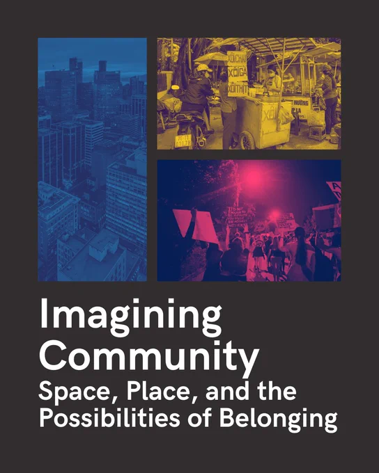 Written at the bottom: "Imagining Community 
Space, Place, and the Possibilities of Belonging" 

Above the text, are three pictures: 
Highlighted in blue is an aerial shot of a city with office buildings and apartments in the foreground and skyscrapers in the background.
Highlighted in yellow is a person on a motorcycle next to a food cart.
Highlighted in red is a nighttime protest with people marching on a street carrying signs.