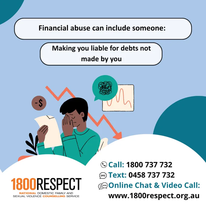 A set of carousel images that says, “Financial abuse can include someone: Taking control of your finances, denying you access to your own or joint accounts, withholding financial support (like child support) and making you liable for debts not incurred by you.” The 1800RESPECT number 1800 737 732 and the text number 0458 737 732 and the website URL www.1800RESPECT.org.au for online chat and video call services are visible. The 1800RESPECT logo is in the bottom left corner. 