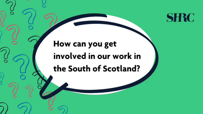 Speech bubble that says "How can you get involved in our work in the South of Scotland?"  SHRC logo