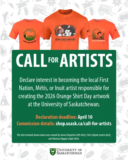 A University of Saskatchewan graphic titled “Call for Artists” invites local First Nation, Métis, or Inuit artists to declare interest in creating the 2026 Orange Shirt Day artwork. Three illustrated orange shirts appear across the center, each with a different “Every Child Matters” design by James Desjarlais, Chris Chipak, and Vanessa Hyggen. Text includes the declaration deadline of April 10 and a link to https://shop.usask.ca/call-for-artists  for commission details. The University of Saskatchewan logo appears at the bottom.