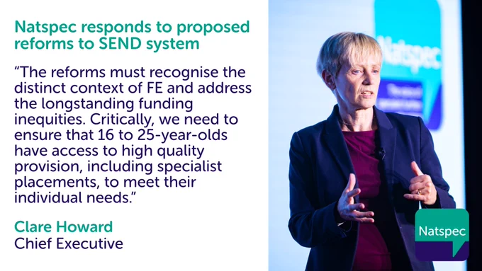 Natspec responds to proposed reforms to SEND system. Image of Natspec CEO Clare Howard with quote "The reforms must recognise the distinct context of FE and address longstanding funding inequities. Critically, we need to ensure that 16 to 25-year-olds have access to high quality provision, including specialist placements, to meet their individual needs."