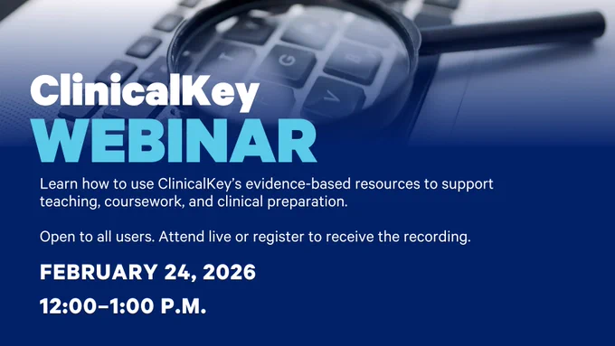 ClinicalKey Webinar. Learn how to use ClinicalKey's evidence-based resources to support teaching, coursework, and clinical preparation. Open to all users. Attend live or register to receive the recording. February 24, 2026
12:00-1:00PM