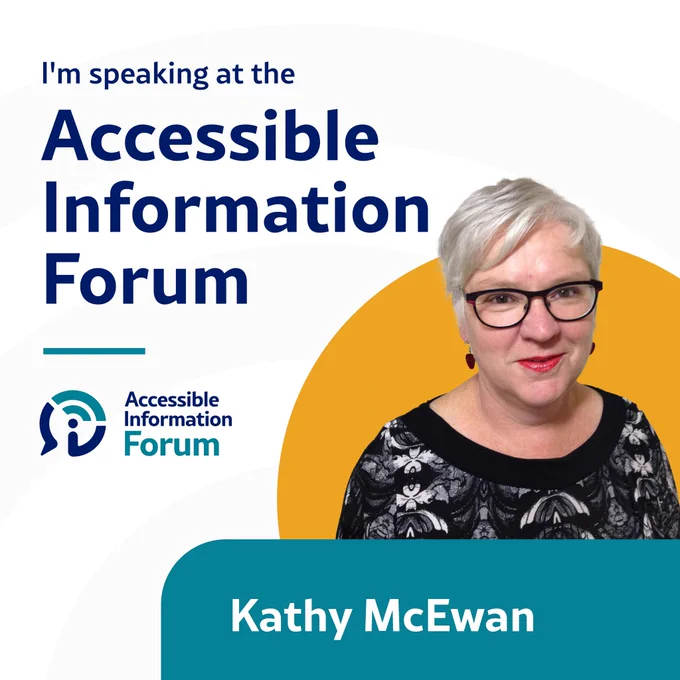 A headshot Kathy McEwan on a white background with a yellow circle behind her. Underneath her picture is her name in white text on a blue banner. To the left of her picture is the Accessible Information Forum logo. Above her picture is dark blue text that says I’m speaking at the Accessible Information Forum.