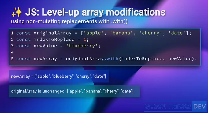 A JavaScript code example demonstrating non-mutating array modification using the `.with()` method. The image displays the title "JS: Level-up array modifications using non-mutating replacements with .with()". The code shows an `originalArray` initialized with `['apple', 'banana', 'cherry', 'date']`. `indexToReplace` is set to `1` and `newValue` to `'blueberry'`. A `newArray` is created using `originalArray.with(indexToReplace, newValue)`. The output shows `newArray` as `["apple", "blueberry", "cherry", "date"]` and confirms that `originalArray` remains unchanged as `["apple", "banana", "cherry", "date"]`. The bottom right corner shows "QUICK TRICKS DEV". 