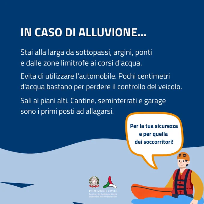 in caso di alluvione.Stai alla larga da sottopassi, argini, ponti 
e dalle zone limitrofe ai corsi d'acqua. 
Evita di utilizzare l'automobile. Pochi centimetri d'acqua bastano per perdere il controllo del veicolo. Sali ai piani alti. Cantine, seminterrati e garage 
sono i primi posti ad allagarsi.