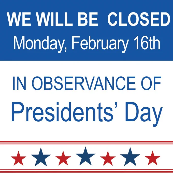 Image description: Dark blue background at the top, white text; We will be closed Monday, February 16th. White background in the center, white text; In observance of Presidents' Day. Red bars at the bottom with red and blue stars in between them.