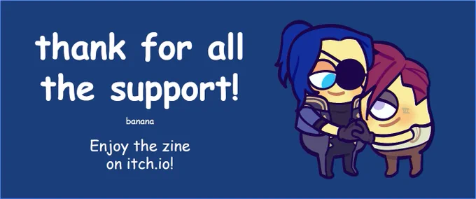 'thank for all the support!'
banana
Enjoy the zine on itch.io!

On the right is an image of Caitlyn and Vi as minions.