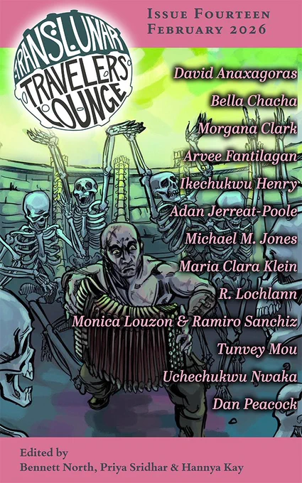 Cover of Issue 14, February 14 of Translunar Travelers Lounge in which skeletons surround a man playing an accordion. The authors names listed are David Anaxagoras, Bella Chacha, Morgana Clark, Arvee Fantilagan, Ikechukwu Henry, Adan Jerreat-Poole, Michael M Jones, Maria Clara Klein, R Lochlann, Monica Louzon & Ramiro Snachez, Tunvey Mou, Uchechukuw Nwaka and Dan Peacock. The Editors are Bennett North, Priya Sridhar and Hannya Kay
