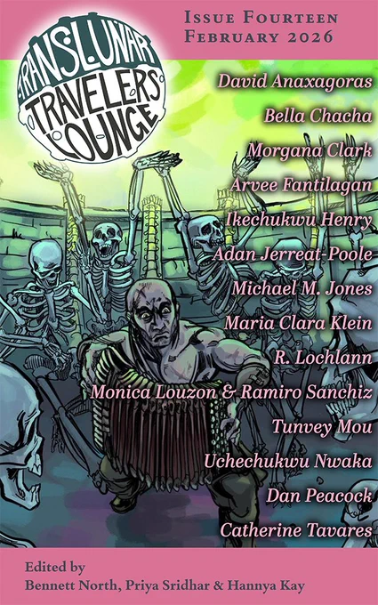 Cover of Issue 14, February 14 of Translunar Travelers Lounge in which skeletons surround a man playing an accordion. The authors names listed are David Anaxagoras, Bella Chacha, Morgana Clark, Arvee Fantilagan, Ikechukwu Henry, Adan Jerreat-Poole, Michael M Jones, Maria Clara Klein, R Lochlann, Monica Louzon & Ramiro Snachez, Tunvey Mou, Uchechukuw Nwaka, Dan Peacock and Catherine Tavares. The Editors are Bennett North, Priya Sridhar and Hannya Kay
