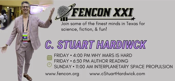 C. STUART HARDWICK FenCon 2026

FRIDAY • 4:00 PM WHY MARS IS HARD
FRIDAY • 6:30 PM AUTHOR READING
SUNDAY • 11:00 AM  FUTURE INTERPLANETARY
PROPULSION