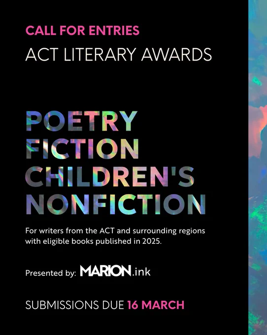 Text reads: CALL FOR ENTRIES
ACT LITERARY AWARDS
POETRY, FICTION, CHILDREN'S, NONFICTION
For writers from the ACT and surrounding regions with eligible books published in 2025.
Presented by: MARION.ink
SUBMISSIONS DUE 16 MARCH
There is an opalescent strip on the right side of the image.