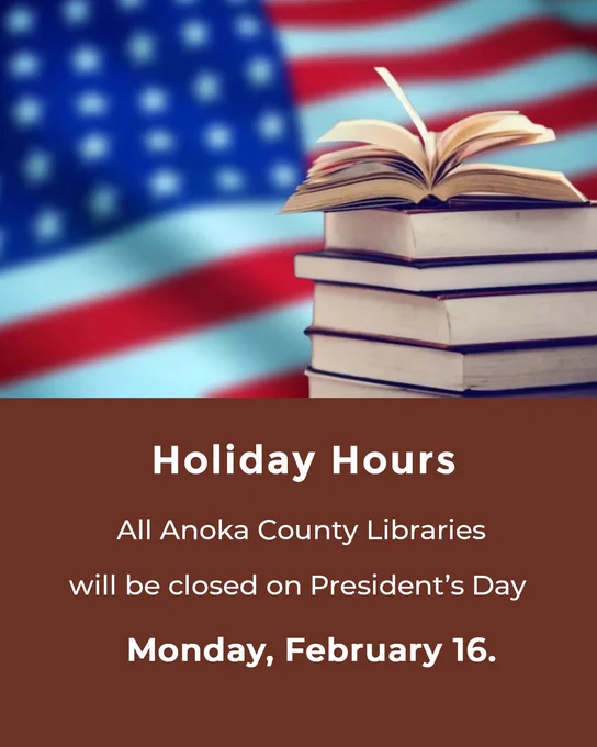 Holiday Hours Anoka County Libraries will be closed on President's Day Monday, February 16