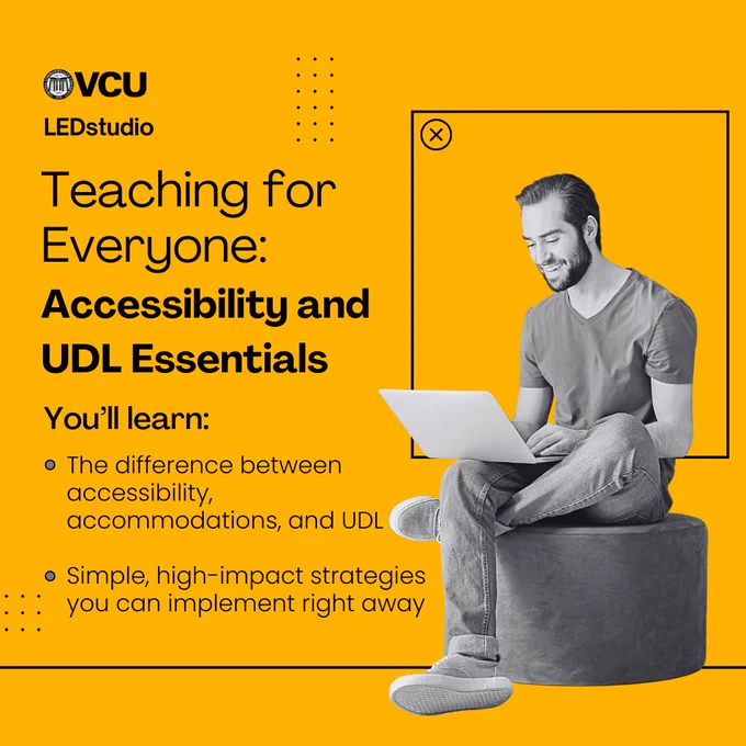 Image of man on laptop with text that says: VCU LED studio. Teaching for Everyone: Accessibility and UDL Essentials. You'll learn the difference between accessibility, accomodations and UDL, and simple high impact strategies you can implement right away.