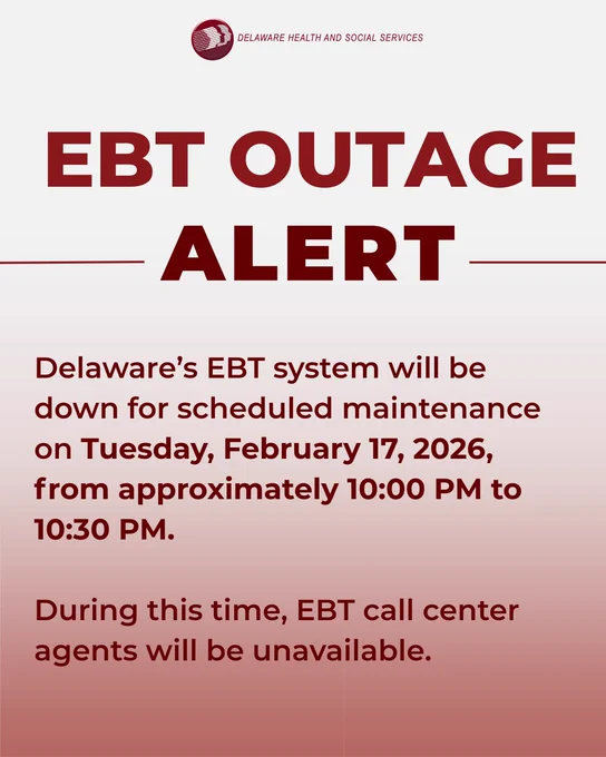 DHSS Logo. EBT Outage Alert. 

Delaware's EBT system will be down for maintenance on Tuesday, February 17, 2026, from approximately 10:00 PM to 10:30 PM. 

During this time, EBT call center agents will be unavailable. 