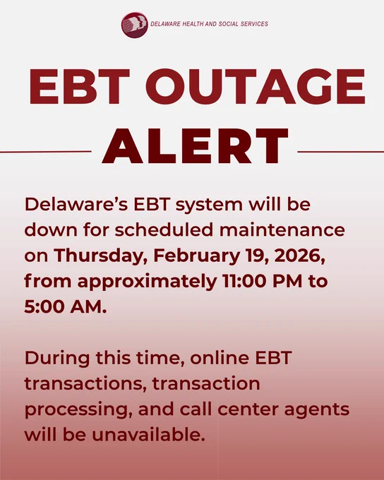 DHSS Logo. EBT Outage Alert. Delaware’s EBT system will be down for scheduled maintenance on Thursday, February 19, 2026, from approximately 11:00 PM to 5:00 AM. During this time, online EBT transactions, transaction processing, and call center agents will be unavailable. 