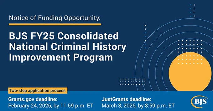 Image with BJS logo titled, "Notice of Funding Opportunity: BJS FY25 Consolidated National Criminal History Improvement Program" with deadlines displayed.