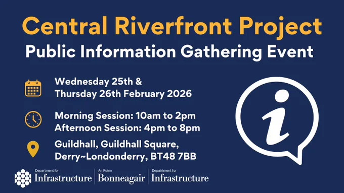 Central Riverfront Project. Public Information Gathering event.
Wednesday 25th and Thursday 26th of February 2026. 
Morning session: 10am to 2pm. Afternoon session: 4pm to 8pm. Guildhall, Guildhall Square. Derry - Londonderry, BT48 7BB.