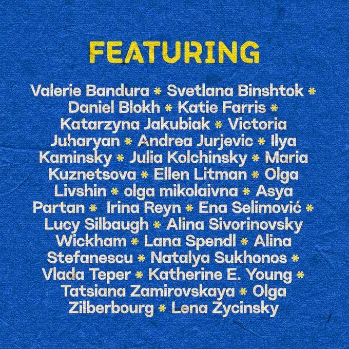 Background: Blue
Foreground: Word in yellow reads: Featuring
Words in white read: Valerie Bandura, Svetlana Binshtok, Daniel Blokh, Katie Farris, Katarzyna Jakubiak, Victoria Juharyan, Andrea Jurjevic, Ilya Kaminsky, Julia Kolchinsky, Maria Kuznetsova, Ellen Litman, Olga Livshin, olga mikolaivna, Asya Partan, Irina Reyn, Ena Selimović, Lucy Silbaugh, Alina Sivorinovsky Wickham, Lana Spendl, Alina Stefanescu, Natalya Sukhonos, Vlada Teper, Katherine E. Young, Tatsiana Zamirovskaya, Olga Zilberbourg, and Lena Zycinsky. 