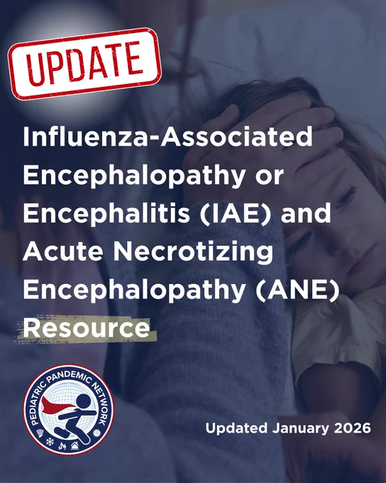 Update: Influenza-Associated Encephalopathy or Encephalitis (IAE) and Acute Necrotizing Encephalopathy (ANE) Resource.  Resource updated January 2026.