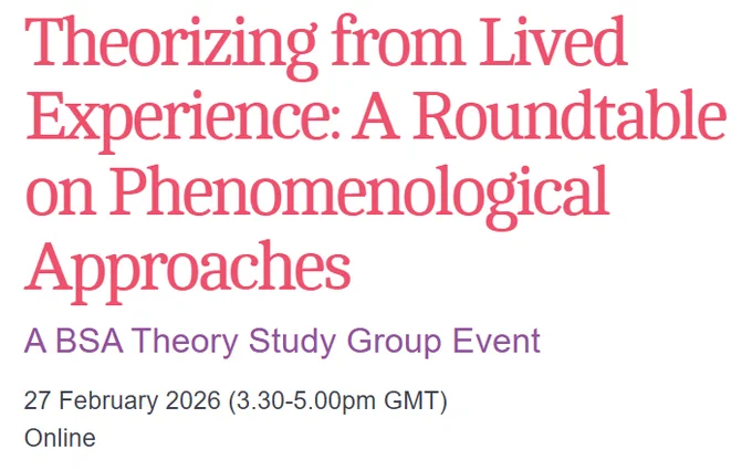 Theorizing from Lived Experience: A Roundtable on Phenomenological Approaches

A BSA Theory Study Group Event

27 February 2026 (3.30-5.00pm GMT)
Online