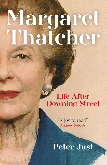 A book cover featuring an image of Margaret Thatcher. It reads, 'Margaret Thatcher: Life After Downing Street', Peter Just. There is a quote from Andrew Roberts,  'A joy to read'.