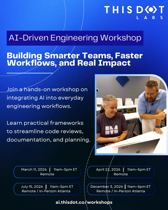 Alt text: Promotional poster from This Dot Labs for an AI-Driven Engineering Workshop titled “Building Smarter Teams, Faster Workflows, and Real Impact.” It advertises a hands-on workshop on integrating AI into everyday engineering workflows and learning practical frameworks for code reviews, documentation, and planning. Dates listed: March 11, 2026 (remote), April 22, 2026 (remote), July 15, 2026 (remote/in-person Atlanta), and December 3, 2026 (remote/in-person Atlanta), all 11am–5pm ET. A photo shows two people collaborating over a laptop in a classroom setting. URL: ai.thisdot.co/workshops.