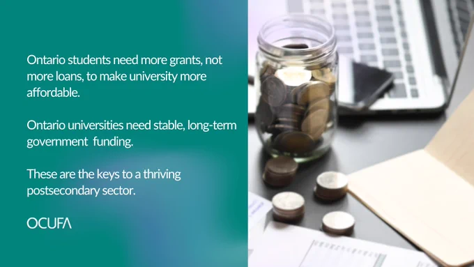 A jar of change on a desk with a computer keyboard and financial documents. Text on a teal background reads: Ontario students need more grants, not more loans, to make university more affordable. Ontario universities need stable, long-term government funding. These are the keys to a thriving postsecondary sector.