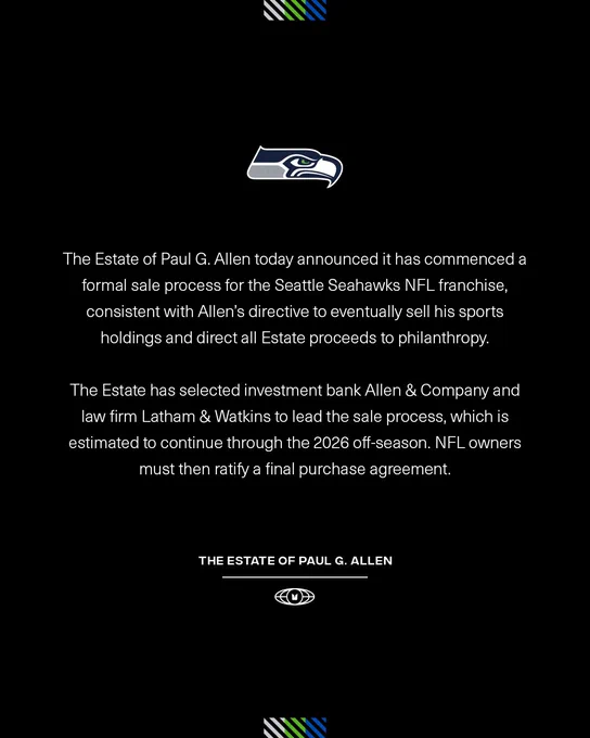 The Estate of Paul G. Allen today announced it has commenced a formal sale process for the Seattle Seahawks NFL franchise, consistent with Allen’s directive to eventually sell his sports holdings and direct all Estate proceeds to philanthropy.
The Estate has selected investment bank Allen & Company and law firm Latham & Watkins to lead the sale process, which is estimated to continue through the 2026 off-season. NFL owners must then ratify a final purchase agreement.