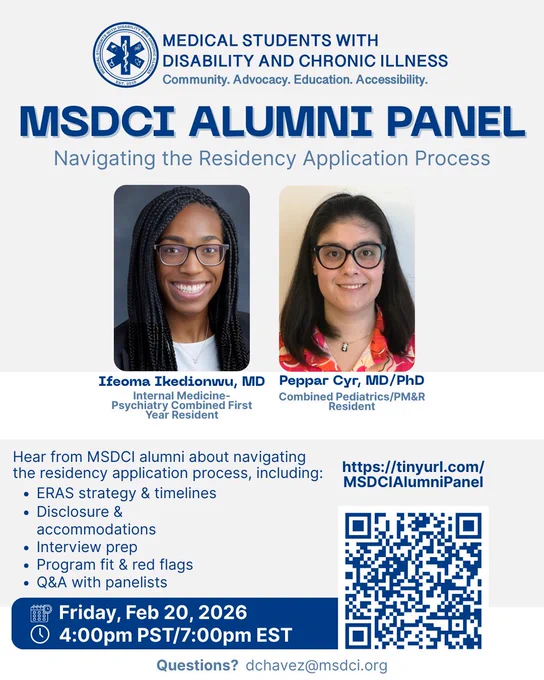 Flyer for a Medical Students with Disability and Chronic Illness (MSDCI) Alumni Panel titled “Navigating the Residency Application Process.” The MSDCI logo and tagline “Community. Advocacy. Education. Accessibility.” appear at the top. Two speaker headshots are shown: Ifeoma Ikedionwu, MD, an Internal Medicine–Psychiatry combined first-year resident, and Peppar Cyr, MD/PhD, a Combined Pediatrics/PM&R resident. The flyer invites attendees to hear MSDCI alumni discuss topics including ERAS strategy and timelines, disclosure and accommodations, interview preparation, evaluating program fit and red flags, and a Q&A session. Event details are listed as Friday, February 20, 2026, at 4:00 PM PST / 7:00 PM EST. A QR code and link (https://tinyurl.com/MSDCIAlumniPanel) is included for registration, and a contact email is provided for questions: dchavez@msdci.org