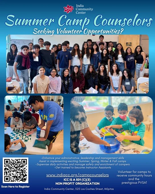 Summer Camp Counselors Wanted!
Seeking volunteer opportunities this summer?

Join the India Community Center (ICC) as a Summer Camp Counselor and make a real impact while building your leadership and management skills!

Enhance administrative & leadership experience
Assist in exciting Summer, Spring, Winter & Fall camps
Supervise daily activities & support campers
Get trained as an Instructor Assistant
Earn community service hours   PVSA recognition

📍 ICC Milpitas | Bay Area
www.indiacc.org/campcounselors

Scan the QR code to register!

Step into leadership. Inspire young minds. Grow with ICC.
Bay Area volunteers Bay Area summer camps Bay Area teens Bay Area high school students Bay Area community service Silicon Valley volunteer South Bay volunteer opportunities Milpitas events
Milpitas volunteers San Jose volunteers
Fremont teens Sunnyvale high school students Santa Clara youth programs
Cupertino teens Mountain View students

