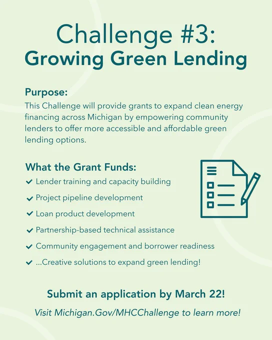 “Graphic titled ‘Challenge #3: Growing Green Lending.’ Text explains the purpose of the grant: expanding clean energy financing across Michigan by empowering community lenders to offer more accessible and affordable green lending options. Bullet points list what the grant funds, including lender training and capacity building, project pipeline development, loan product development, partnership-based technical assistance, community engagement and borrower readiness, and creative solutions to expand green lending. Includes application deadline of March 22 and a link to Michigan.gov/MHCChallenge.”