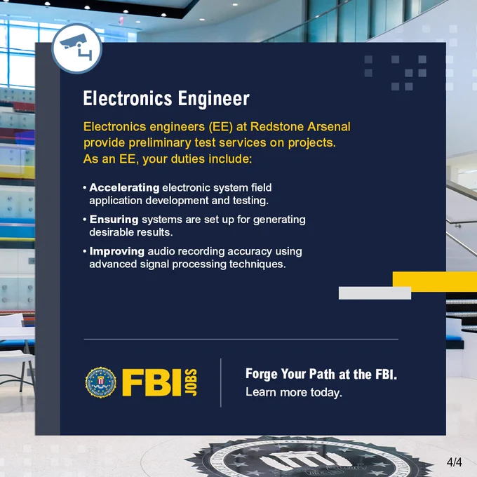Photo of office interior. Electronics Engineer, Electronics engineers (EE) at Redstone Arsenal provide preliminary test services on projects. As an EE, your duties include: Accelerating electronic system field application development and testing. Ensuring systems are set up for generating desirable results. Improving audio recording accuracy using advanced signal processing techniques. Forge Your Path at the FBI. Learn more today. FBI Jobs logo.