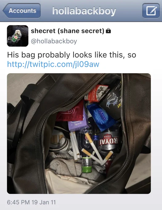 Tweet: 

hollabackboy
shecret (shane secret) 
@hollabackboy

His bag probably looks like this, so 

http://twitpic.com/jl09aw
Shane has posted a picture of a black leather duffel bag, filled with cigarettes, vodka, Durex condom packets, and loose clothes. 

6:45 PM 19 Jan 11