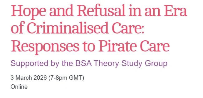 Hope and Refusal in an Era of Criminalised Care: Responses to Pirate Care

Supported by the BSA Theory Study Group

3 March 2026 (7-8pm GMT)
Online