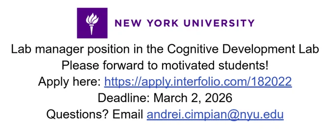 Lab manager position in the Cognitive Development Lab
Please forward to motivated students!
Apply here: https://apply.interfolio.com/182022 
Deadline: March 2, 2026
Questions? Email andrei.cimpian@nyu.edu 