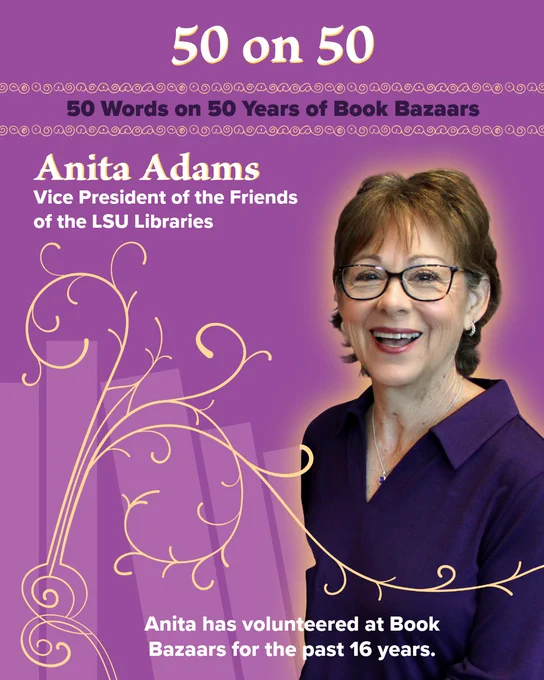 50 on 50: 50 Words on 50 Years of Book Bazaars 
Anita Adams, Vice President of the Friends of the LSU Libraries 
Anita has volunteered at Book Bazaars for the past 16 years.  

