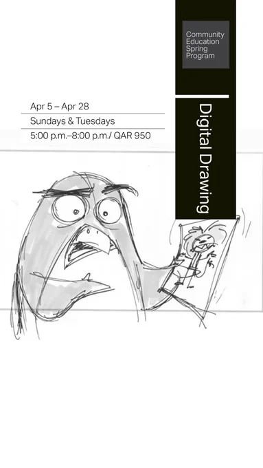 This image is a promotional flyer for a "Digital Drawing" course, part of a Community Education Spring Program.
The layout is clean and modern, featuring a tall black vertical banner on the right side. Inside this banner, the words "Digital Drawing" are written vertically in white. At the top of the banner, a gray square contains the text "Community Education Spring Program" in small white font.
On the left side, the course details are listed in a simple, black font:
• Dates: Apr 5 – Apr 28
• Days: Sundays & Tuesdays
• Time/Cost: 5:00 p.m.–8:00 p.m. / QAR 950
The bottom half of the flyer features a humorous, hand-drawn pencil sketch of a startled cartoon bird. The bird has wide, panicked eyes and thick eyebrows, looking shocked as it holds up a smaller, crudely drawn "self-portrait" of itself looking fierce. The sketch is expressive and lighthearted, contrasting with the professional typography above.