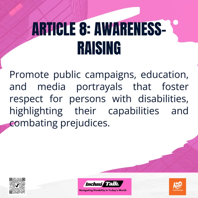 Graphic with a light pink textured background and white abstract overlay. Bold text reads “Article 8: Awareness-raising.”
Below, text reads: “Promote public campaigns, education, and media portrayals that foster respect for persons with disabilities, highlighting their capabilities and combating prejudices.”
Logos of ADD International and InclusiTalk are shown at the bottom, alongside a QR code.
