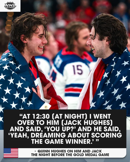 Top: Jack Hughes and Quinn Hughes with an American flag around them.\n\nBottom: Quote from Quinn Hughes saying, \"\u201CAt 12:30 [at night] i went over to him [jack hughes] and said, \u2018you up?\u2019 and he said, \u2018yeah, dreaming about scoring the game winner.\u2019 \u201D