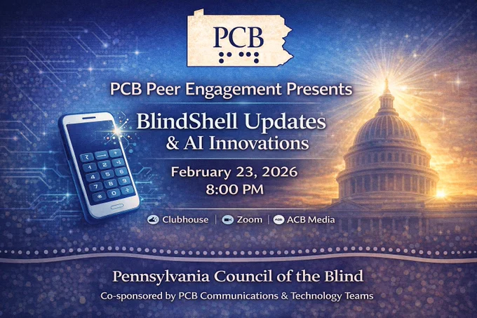 A technology-themed promotional graphic from the Pennsylvania Council of the Blind announcing PCB Peer Engagement Presents on February 23, 2026 at 8:00 PM. The PCB logo appears at the top inside the outline of Pennsylvania with braille dots beneath. The background features a blue gradient with subtle digital patterns. Large text reads “PCB Peer Engagement Presents” with smaller text stating “BlindShell Updates & AI Innovations.” Event details list February 23, 2026, 8:00 PM, and availability on Clubhouse, Zoom, and ACB Media. A stylized smartphone icon and subtle AI-inspired graphic elements appear in the design. A braille dot pattern runs along the bottom border above the text “Pennsylvania Council of the Blind.” The design is clean, modern, and high contrast.
