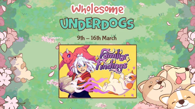 Promotional artwork for the wholesome underdogs steam festival and Familar Findings game.

The background has the words Wholesome Underdogs, and the date 9th - 16th March. It has 4 cartoon digs smiling on a grassy coloured background with flower petals floating around them.

In the centre of the screen is the artwork for Familiar Findings, which contains the name of the game and three characters. It shows the main character Avia, who is holding a spellbook from which an orange and white cat is being conjured. There is also a red dragon flying and looking over Avia's shoulder.