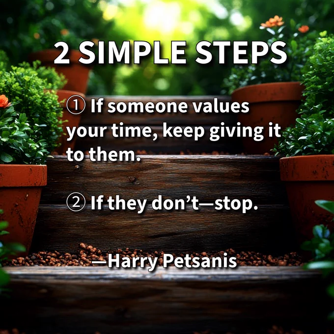 Relationships & Boundaries—Two Simple Steps with Harry Petsanis

Respect Your Time

Your time is your life in motion, so pay attention to who treats it with respect. 

When someone consistently values your presence, effort, and attention, the relationship naturally deepens. 

When they don’t, continuing to give only teaches them your time is disposable. 

Discernment isn’t harsh—it’s simply honoring the value of your own life.

#ValueYourTime #HealthyBoundaries
#SelfRespect

—Harry Petsanis,
Accountability Coaching