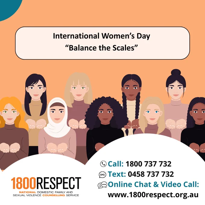 A tile that says, “International Women’s Day “Balance the Scales.”” The 1800RESPECT number 1800 737 732 and the text number 0458 737 732 and the website URL www.1800RESPECT.org.au for online chat and video call services are visible. The 1800RESPECT logo is in the bottom left corner. 