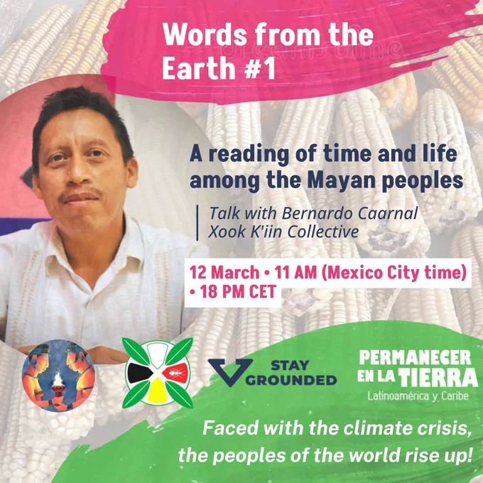 Words from the Earth #1
A reading of time and life among the Mayan peoples
Talk with Bernardo Caarnal
Xook K'iin Collective
12 March • 11 AM (Mexico City time) • 18 PM CET
Faced with the climate crisis,the peoples of the world rise up!