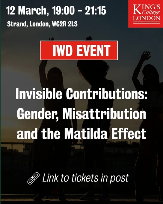 A promotional graphic for an International Women’s Day event. The background shows silhouettes of several people standing with raised arms against a sunset. Overlaid text includes: “12 March, 19:00–21:15, Strand, London, WC2R 2LS.” A red label reads “IWD EVENT.” Additional white text says: “Invisible Contributions: Gender, Misattribution and the Matilda Effect.” The bottom of the graphic includes an icon of a link and the words “Link to tickets in post.” The King’s College London logo appears in the top right corner.
Provide your feedback on BizChat