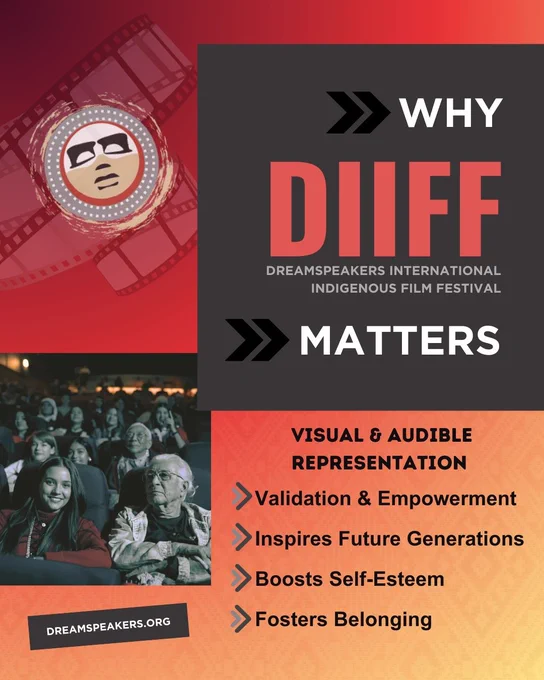 Why DIIFF Matters...

Dreamspeakers International Indigenous Film Festival helps amplify the importance of 'Visual and Audible Representation' for Indigenous Storytellers' across the Globe!

Seeing oneself reflected accurately on screen promotes healthy validation and empowerment for our Indigenous audiences; particularly our youth but not exclusive to.

'Film & Media' representation can:

1. Inspires Future Generations: Seeing Indigenous directors, actors, and writers succeed encourages Indigenous youth to pursue careers in the arts and media, ensuring the cycle of storytelling continues.

2. Boost Self-Esteem: Combatting "symbolic annihilation" that can occur when a group is absent or misrepresented in the media.

3. Foster a Sense of Belonging: Affirming Indigenous lives and cultures are worthy of the "big screen" treatment, helping individuals feel seen, heard, and valued by the global community.
