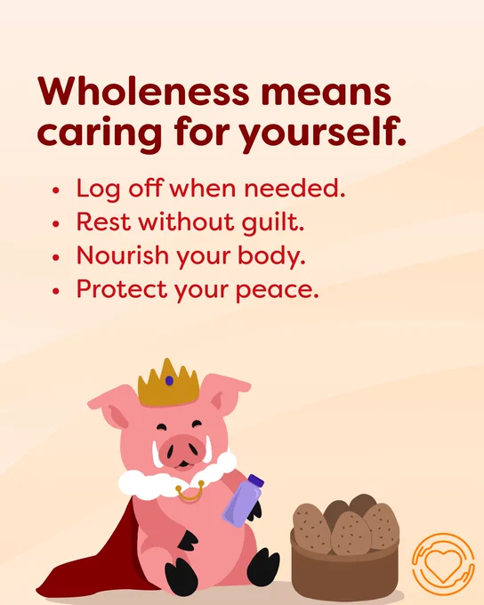 This background is the same as before. It has text in red that reads, "Wholeness means caring for yourself." It is followed by several bullet points, "Log off when needed. Rest without guilt. Nourish your body. Protect your peace." Below that is the same pig drawing. This time the pig is sitting down holding a water bottle next to a basket full of potatos. The One of Us logo is in orange in the bottom left corner.
