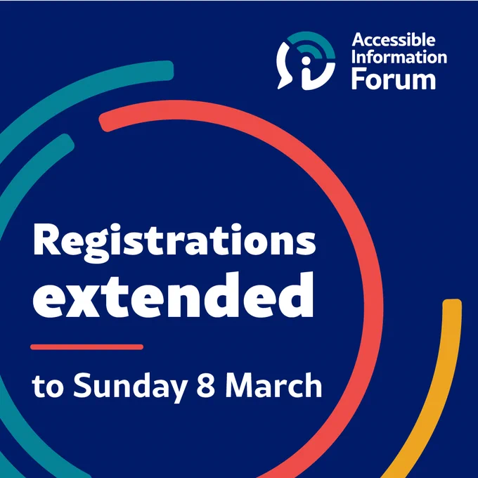 In white text on a dark blue background are the words registrations extended to Sunday 8 March. There are red, light blue and yellow circular patterns framing the words. An Accessible Information Forum logo is in the top right corner.
