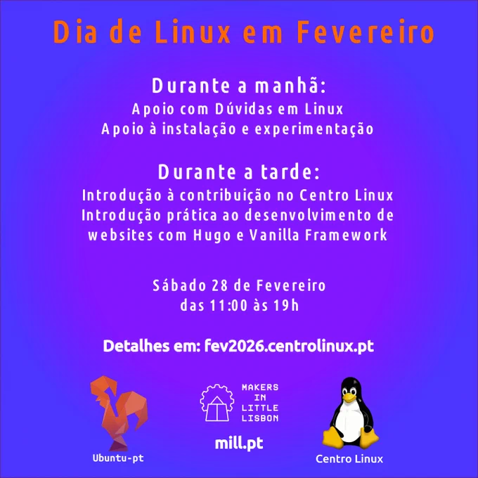 Cartaz do evento do Centro Linux.
O cartaz tem o seguinte texto:
«Dia de Linux em Fevereiro

Durante a manhã:
Apoio com Dúvidas em Linux
Apoio a instalação e experimentação

Durante a tarde:
Introdução à contribuição no Centro Linux
Introdução prática ao desenvolvimento de websites com Hugo e Vanilla Framework

Sábado dia 28 de Fevereiro
das 11:00 às 19h

Detalhes em eve.centrolinux.pt»

No fundo tem os logotipos da:
- Ubuntu-pt (um galo em tons de laranja com vincos como se fosse feito em origami)
- MAKERS IN LITTLE LISBON (um moinho de vento com uma roda dentada em vez de vela)
- Centro Linux (o penguin Tux, sentado) 
